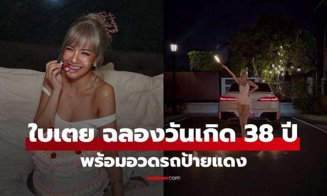 ด่วน! "ใบเตย" เปิดโมเมนต์ฉลองวันเกิด 38 พร้อมอวดรถป้ายแดง