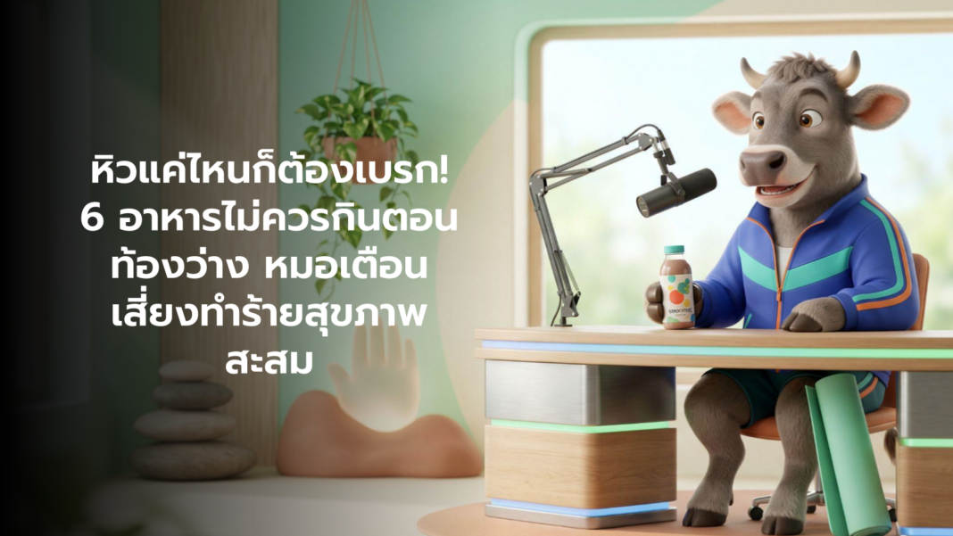 คอกสุขภาพ หิวแค่ไหนก็ต้องเบรก 6 อาหารไม่ควรกินตอนท้องว่าง ห